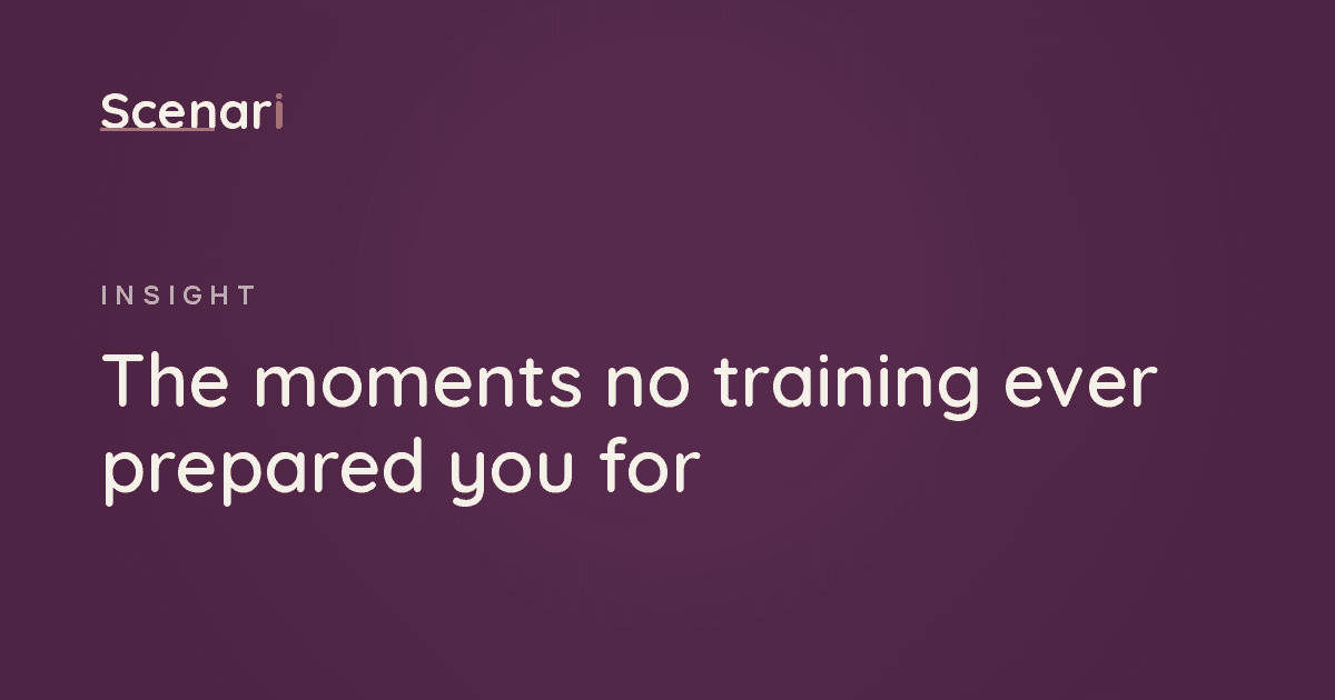 Scenari article: The moments no training ever prepared you for