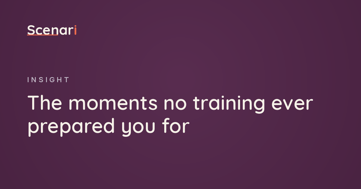 Scenari article: The moments no training ever prepared you for